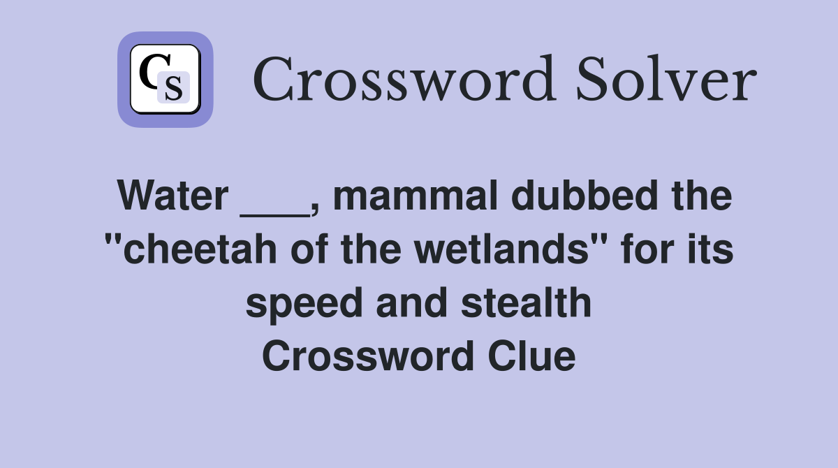 Water ___, mammal dubbed the "cheetah of the wetlands" for its speed